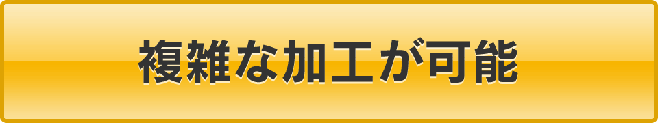 複雑な加工が可能